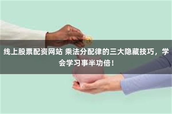 线上股票配资网站 乘法分配律的三大隐藏技巧,学会学习事半功倍!