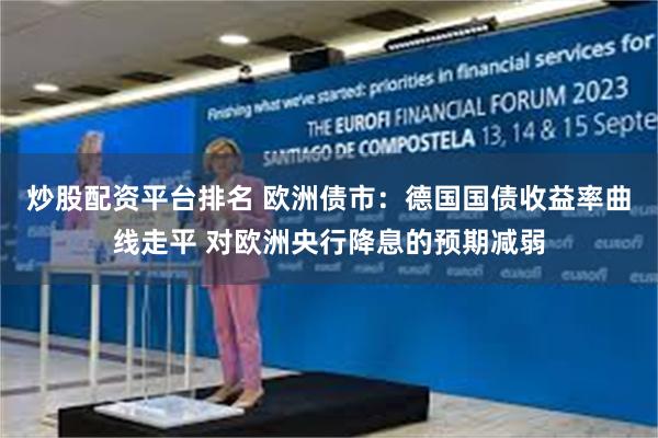 炒股配资平台排名 欧洲债市:德国国债收益率曲线走平 对欧洲央行降息的预期减弱