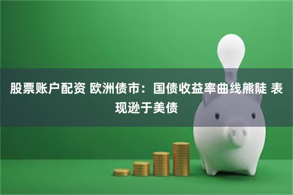 股票账户配资 欧洲债市:国债收益率曲线熊陡 表现逊于美债