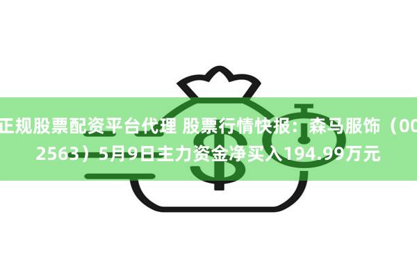 正规股票配资平台代理 股票行情快报:森马服饰(002563)5月9日主力资金净买入194.99万元