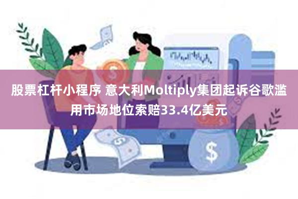 股票杠杆小程序 意大利Moltiply集团起诉谷歌滥用市场地位索赔33.4亿美元