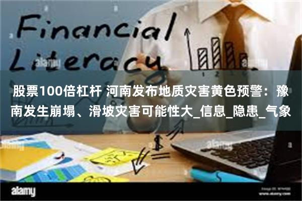 股票100倍杠杆 河南发布地质灾害黄色预警:豫南发生崩塌、滑坡灾害可能性大_信息_隐患_气象