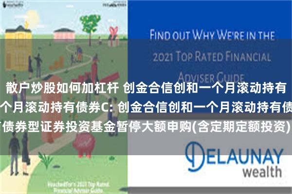 散户炒股如何加杠杆 创金合信创和一个月滚动持有债券A,创金合信创和一个月滚动持有债券C: 创金合信创和一个月滚动持有债券型证券投资基金暂停大额申购(含定期定额投资)、大额转换转入业务的公告