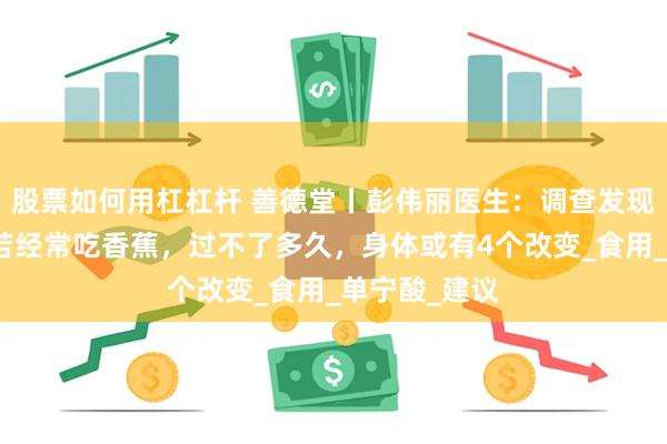 股票如何用杠杠杆 善德堂丨彭伟丽医生:调查发现:胃病患者若经常吃香蕉,过不了多久,身体或有4个改变_食用_单宁酸_建议