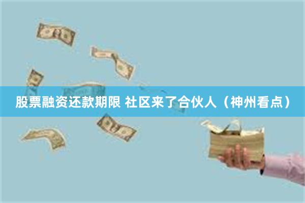 股票融资还款期限 社区来了合伙人（神州看点）
