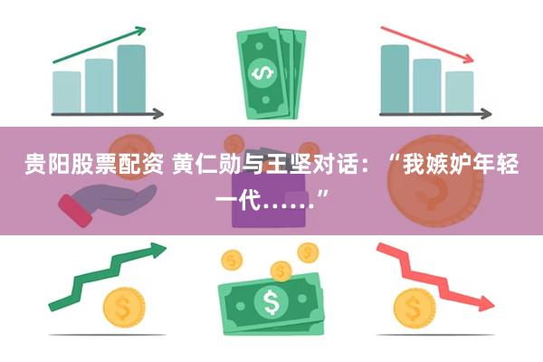 贵阳股票配资 黄仁勋与王坚对话:“我嫉妒年轻一代……”