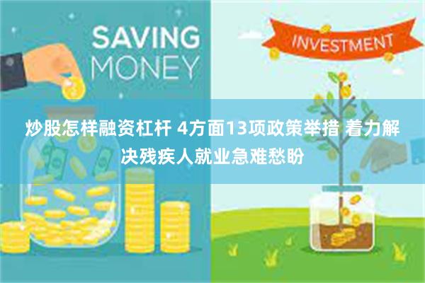 炒股怎样融资杠杆 4方面13项政策举措 着力解决残疾人就业急难愁盼