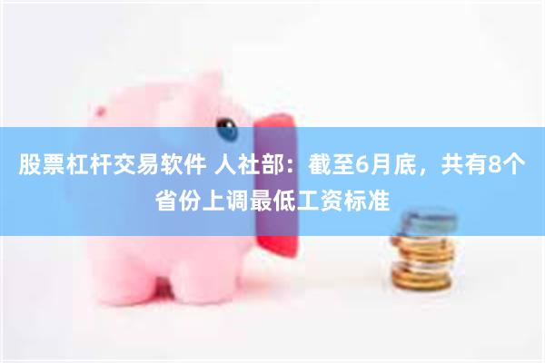 股票杠杆交易软件 人社部:截至6月底,共有8个省份上调最低工资标准