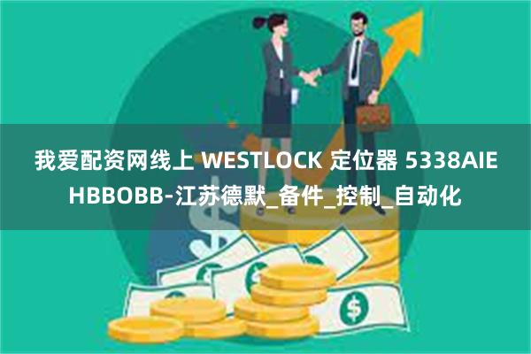 我爱配资网线上 WESTLOCK 定位器 5338AIEHBBOBB-江苏德默_备件_控制_自动化