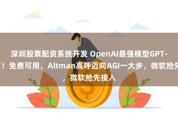 深圳股票配资系统开发 OpenAI最强模型GPT-5来了!免费可用,Altman高呼迈向AGI一大步,微软抢先接入