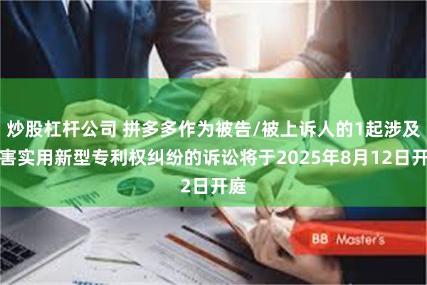 炒股杠杆公司 拼多多作为被告/被上诉人的1起涉及侵害实用新型专利权纠纷的诉讼将于2025年8月12日开庭