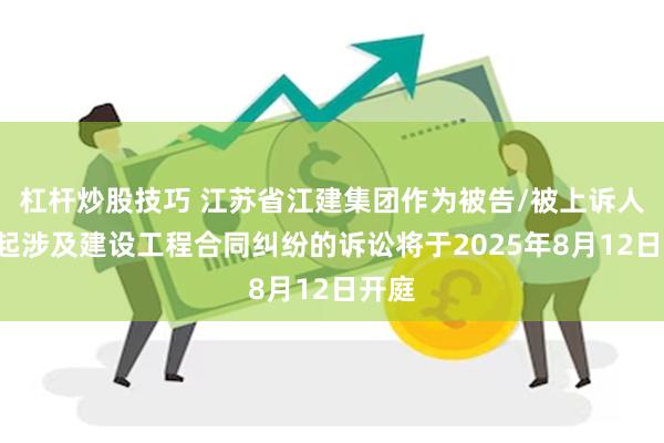 杠杆炒股技巧 江苏省江建集团作为被告/被上诉人的1起涉及建设工程合同纠纷的诉讼将于2025年8月12日开庭