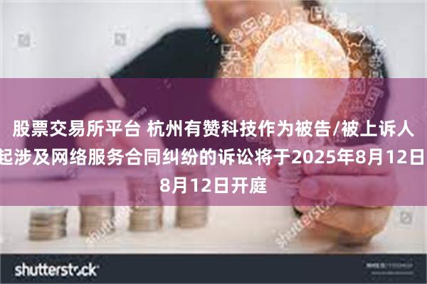 股票交易所平台 杭州有赞科技作为被告/被上诉人的1起涉及网络服务合同纠纷的诉讼将于2025年8月12日开庭