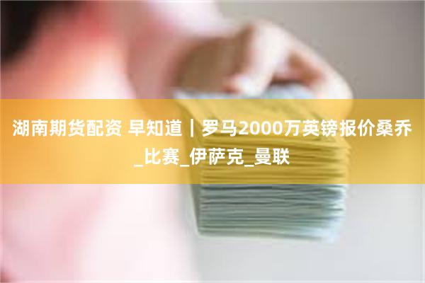 湖南期货配资 早知道｜罗马2000万英镑报价桑乔_比赛_伊萨克_曼联