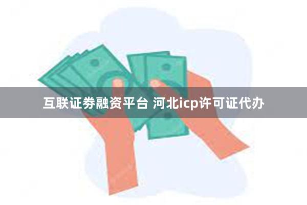 互联证劵融资平台 河北icp许可证代办