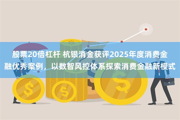 股票20倍杠杆 杭银消金获评2025年度消费金融优秀案例,以数智风控体系探索消费金融新模式