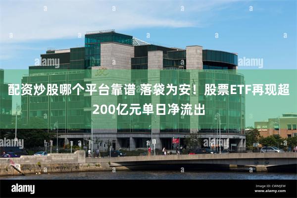 配资炒股哪个平台靠谱 落袋为安!股票ETF再现超200亿元单日净流出