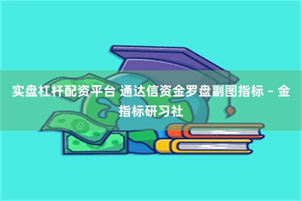 实盘杠杆配资平台 通达信资金罗盘副图指标 – 金指标研习社